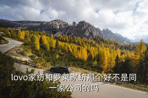 lovo家紡和羅萊家紡那個好不是同一家公司的嗎