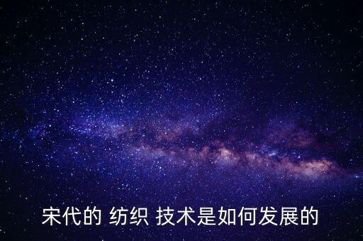 宋代的 紡織 技術(shù)是如何發(fā)展的