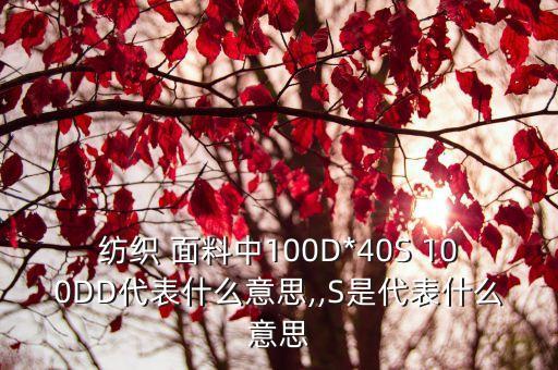 紡織 面料中100D*40S 100DD代表什么意思,,S是代表什么意思