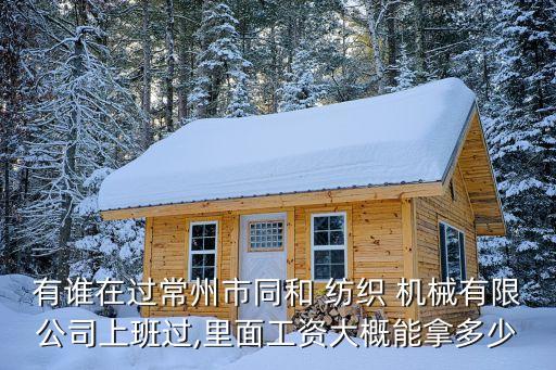 有誰在過常州市同和 紡織 機(jī)械有限公司上班過,里面工資大概能拿多少