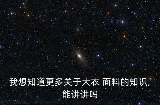我想知道更多關(guān)于大衣 面料的知識,能講講嗎