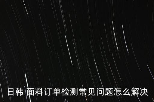 日韓 面料訂單檢測常見問題怎么解決