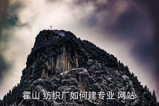 霍山 紡織廠如何建專業(yè) 網(wǎng)站