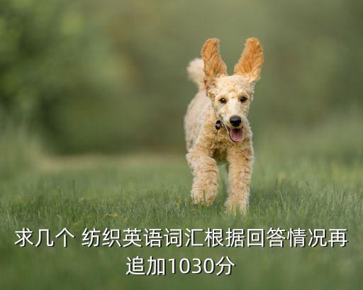 求幾個 紡織英語詞匯根據(jù)回答情況再追加1030分