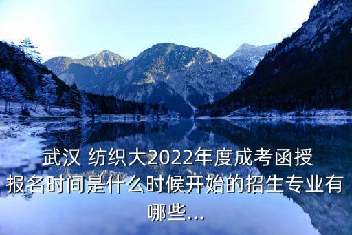  武漢 紡織大2022年度成考函授報(bào)名時(shí)間是什么時(shí)候開始的招生專業(yè)有哪些...