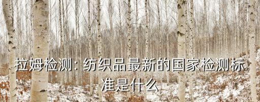 拉姆檢測: 紡織品最新的國家檢測標準是什么