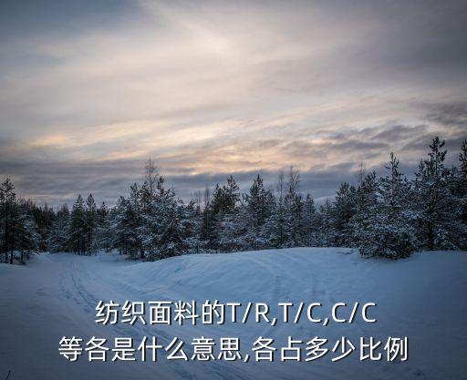  紡織面料的T/R,T/C,C/C等各是什么意思,各占多少比例