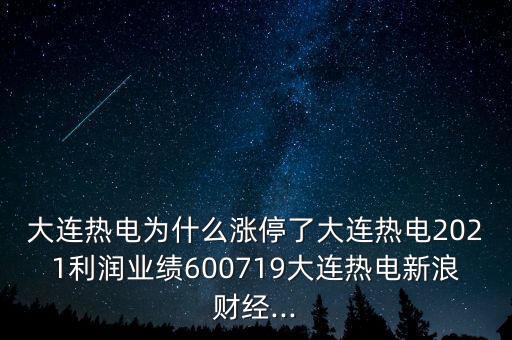 大連熱電為什么漲停了大連熱電2021利潤(rùn)業(yè)績(jī)600719大連熱電新浪財(cái)經(jīng)...