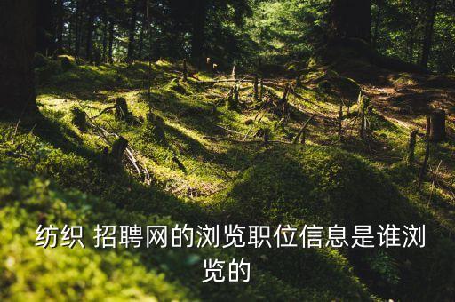  紡織 招聘網(wǎng)的瀏覽職位信息是誰(shuí)瀏覽的