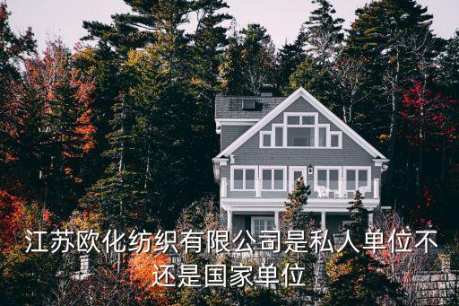  江蘇歐化紡織有限公司是私人單位不還是國家單位