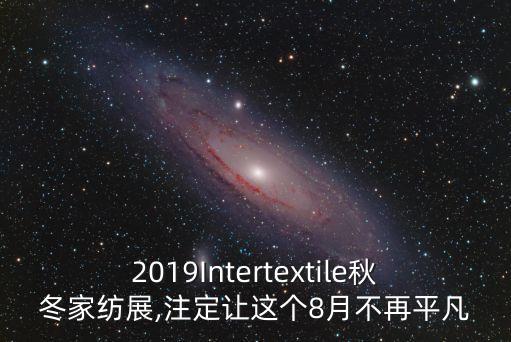 2019Intertextile秋冬家紡展,注定讓這個(gè)8月不再平凡