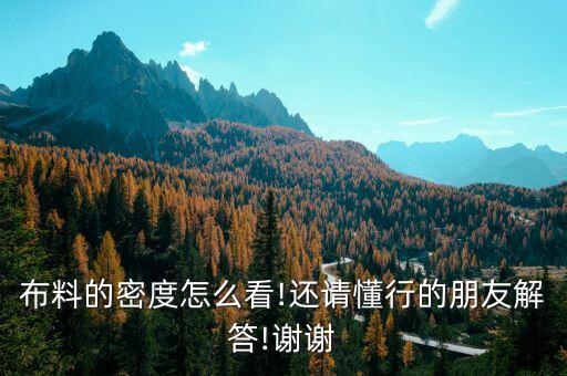 布料的密度怎么看!還請懂行的朋友解答!謝謝