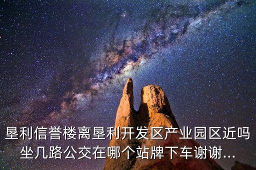 墾利信譽樓離墾利開發(fā)區(qū)產(chǎn)業(yè)園區(qū)近嗎坐幾路公交在哪個站牌下車謝謝...