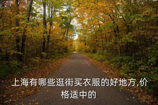  上海有哪些逛街買衣服的好地方,價(jià)格適中的