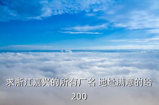 求浙江嘉興的所有廠名 地址滿意的給200
