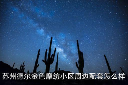 蘇州德?tīng)柦鹕徯^(qū)周邊配套怎么樣