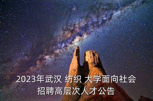 2023年武漢 紡織 大學(xué)面向社會(huì)招聘高層次人才公告