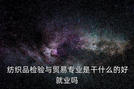 紡織外貿(mào)怎么樣,武漢紡織大學外貿(mào)