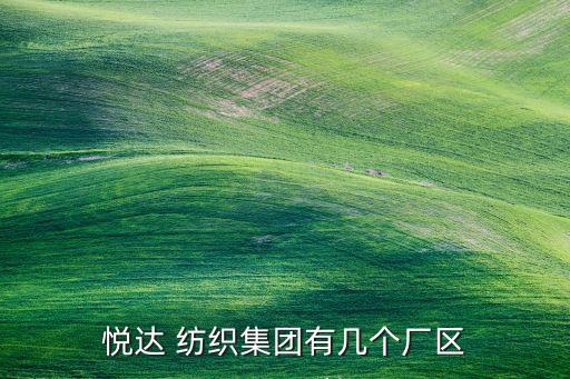 悅達(dá) 紡織集團(tuán)有幾個廠區(qū)