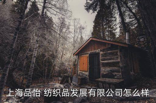 上海品怡 紡織品發(fā)展有限公司怎么樣