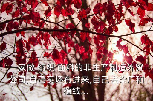 一家做 紡織 面料的非生產(chǎn)制造外貿(mào)公司,自己買(mǎi)坯布進(jìn)來(lái),自己去染廠和植絨...