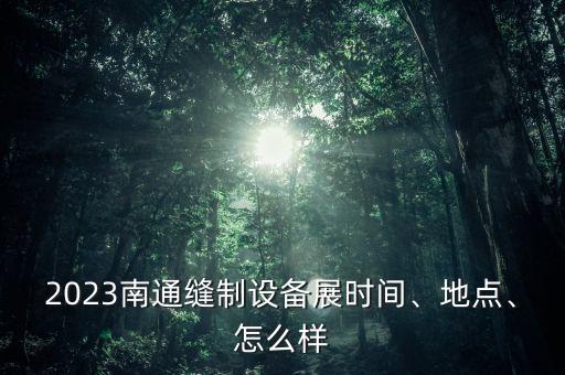 2023南通縫制設(shè)備展時(shí)間、地點(diǎn)、怎么樣