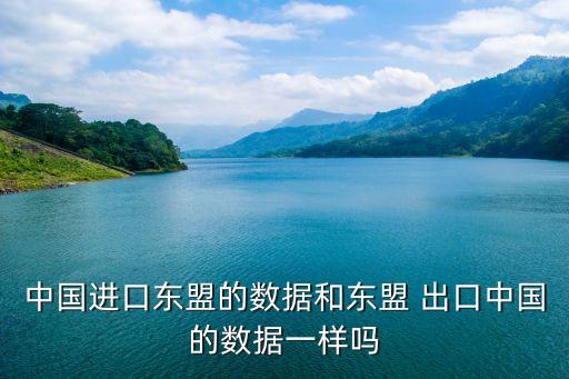 中國進口東盟的數(shù)據(jù)和東盟 出口中國的數(shù)據(jù)一樣嗎