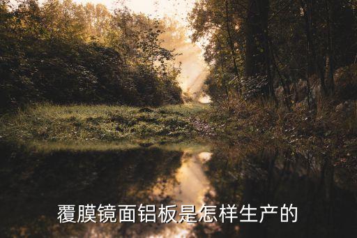 覆膜鏡面鋁板是怎樣生產(chǎn)的