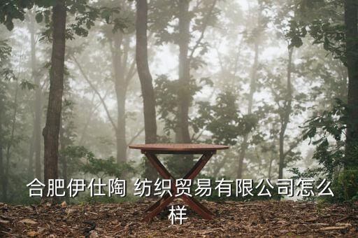  合肥伊仕陶 紡織貿(mào)易有限公司怎么樣