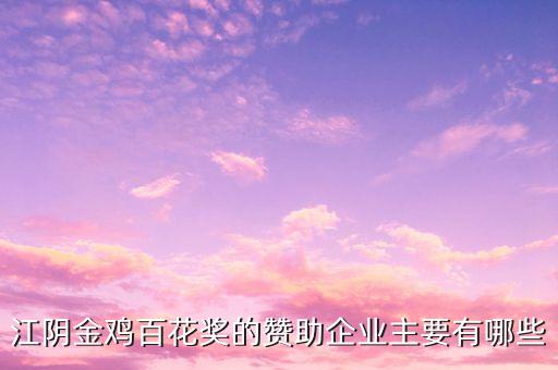 江陰金雞百花獎(jiǎng)的贊助企業(yè)主要有哪些