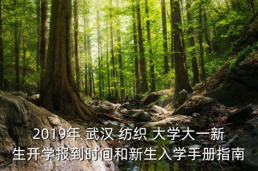 2019年 武漢 紡織 大學(xué)大一新生開學(xué)報(bào)到時(shí)間和新生入學(xué)手冊指南