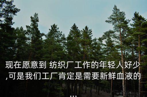 現(xiàn)在愿意到 紡織廠工作的年輕人好少,可是我們工廠肯定是需要新鮮血液的...
