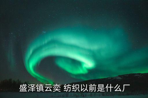  盛澤鎮(zhèn)云奕 紡織以前是什么廠