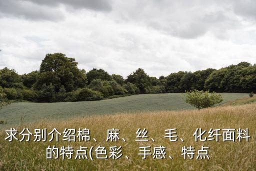 求分別介紹棉、麻、絲、毛、化纖面料的特點(diǎn)(色彩、手感、特點(diǎn)