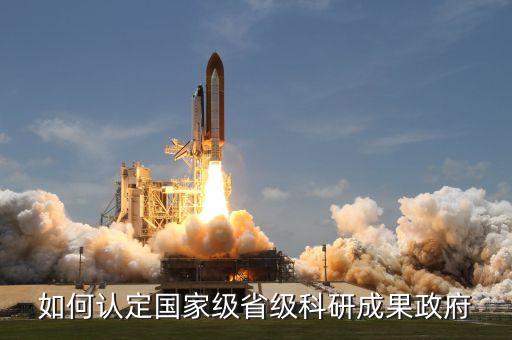 如何認(rèn)定國家級省級科研成果政府