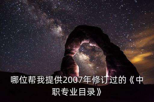 哪位幫我提供2007年修訂過的《中職專業(yè)目錄》