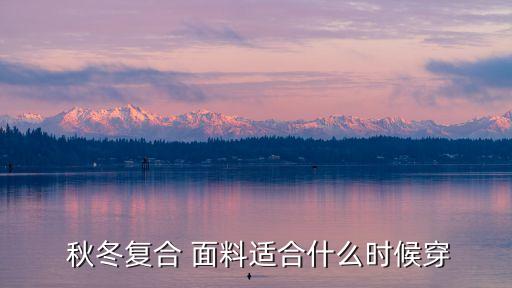  秋冬復(fù)合 面料適合什么時候穿