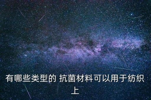 有哪些類型的 抗菌材料可以用于紡織上