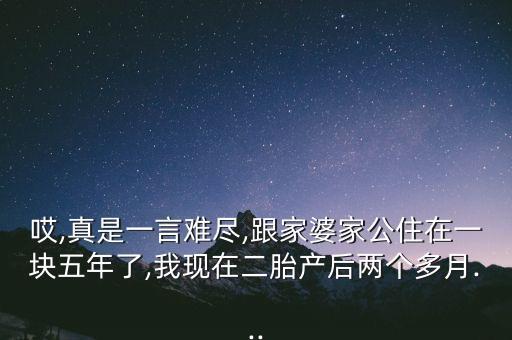 哎,真是一言難盡,跟家婆家公住在一塊五年了,我現(xiàn)在二胎產(chǎn)后兩個多月...