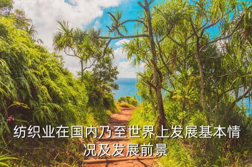  紡織業(yè)在國(guó)內(nèi)乃至世界上發(fā)展基本情況及發(fā)展前景