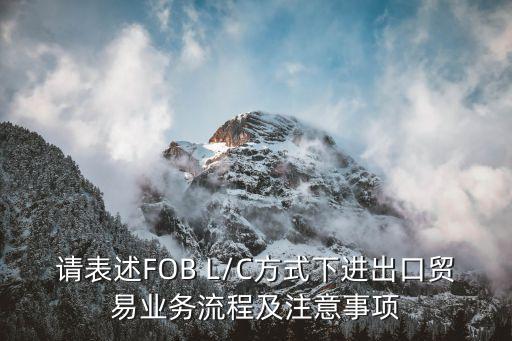 請(qǐng)表述FOB L/C方式下進(jìn)出口貿(mào)易業(yè)務(wù)流程及注意事項(xiàng)