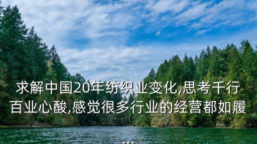 求解中國(guó)20年紡織業(yè)變化,思考千行百業(yè)心酸,感覺(jué)很多行業(yè)的經(jīng)營(yíng)都如履...
