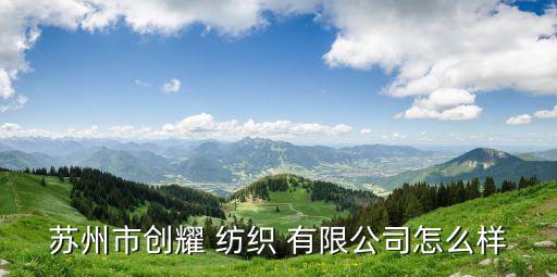 蘇州市創(chuàng)耀 紡織 有限公司怎么樣