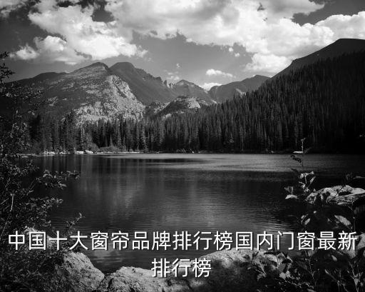 中國(guó)十大窗簾品牌排行榜國(guó)內(nèi)門窗最新排行榜