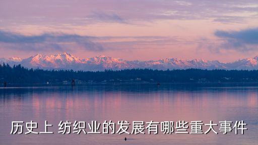 歷史上 紡織業(yè)的發(fā)展有哪些重大事件