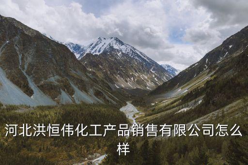 河北洪恒偉化工產(chǎn)品銷售有限公司怎么樣
