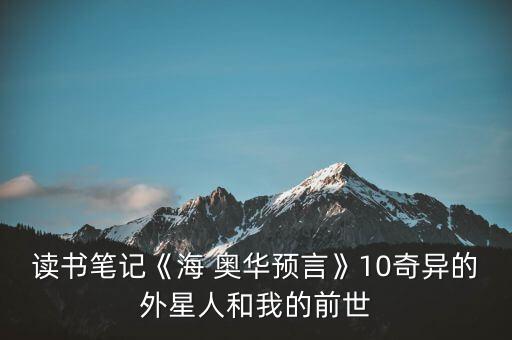 讀書筆記《海 奧華預(yù)言》10奇異的外星人和我的前世