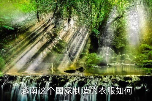  越南這個國家制造的衣服如何