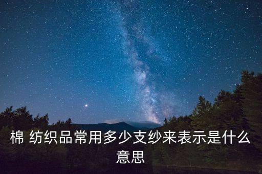 棉 紡織品常用多少支紗來表示是什么意思