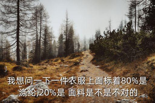 我想問一下一件衣服上面標著80%是 滌綸,20%是 面料是不是不對的